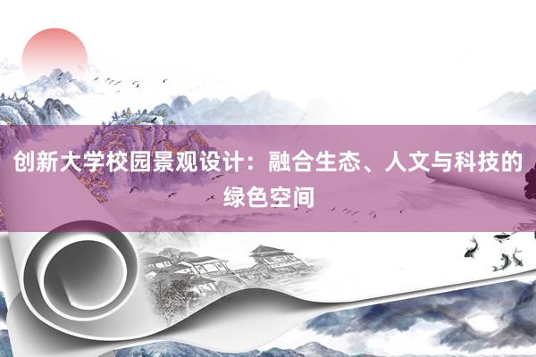 创新大学校园景观设计：融合生态、人文与科技的绿色空间