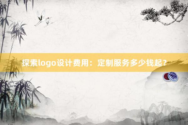 探索logo设计费用：定制服务多少钱起？